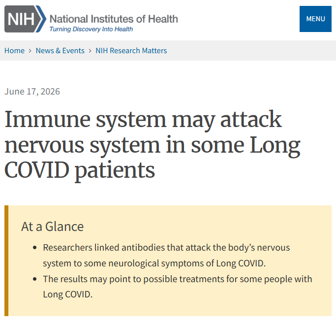 National Institute of Health logo

Home  News & Events  NIH Research Matters
June 17, 2026

Immune system may attack nervous system in some Long COVID patients
At a Glance
Researchers linked antibodies that attack the body’s nervous system to some neurological symptoms of Long COVID.
The results may point to possible treatments for some people with Long COVID.