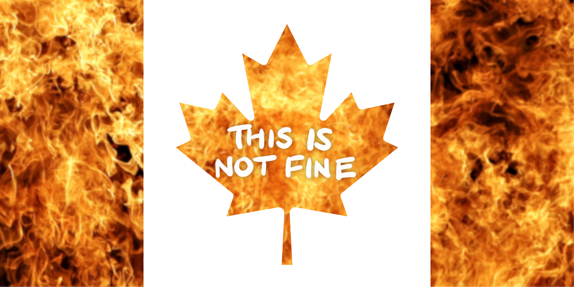 Image of the Canadian flag, except the red has been replaced by a background of flames, and the text "THIS IS NOT FINE" has been added on the now flaming maple leaf.